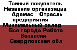 Тайный покупатель › Название организации ­ Адамас › Отрасль предприятия ­ PR › Минимальный оклад ­ 1 - Все города Работа » Вакансии   . Свердловская обл.